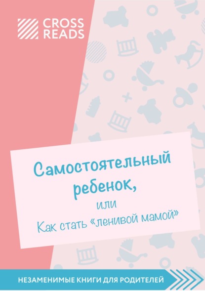 Саммари книги «Самостоятельный ребенок, или Как стать „ленивой мамой“» - Елена Селина