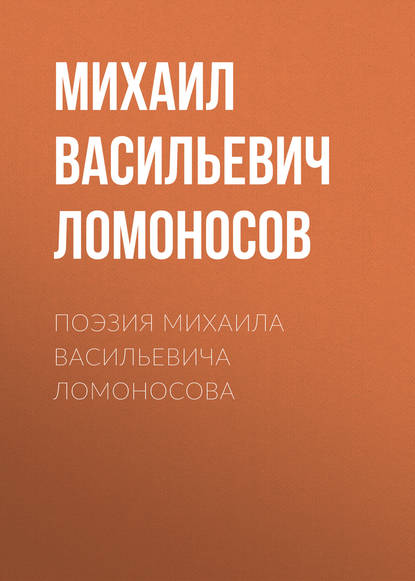 Поэзия Михаила Васильевича Ломоносова — Михаил Ломоносов