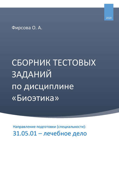 Сборник тестовых заданий по дисциплине «Биоэтика». Направление подготовки (специальности): 31.05.01 – лечебное дело - Олеся Фирсова