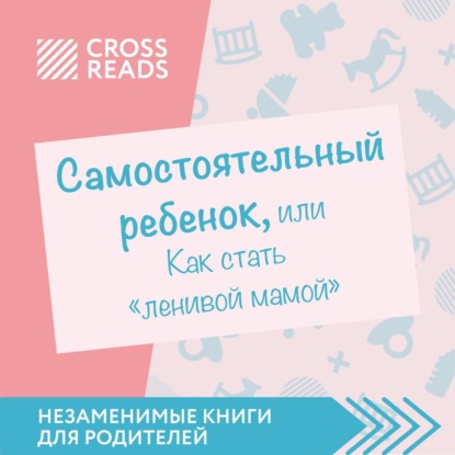 Саммари книги «Самостоятельный ребенок, или Как стать „ленивой мамой“» — Елена Селина