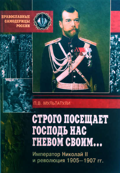 Строго посещает Господь нас гневом своим… Император Николай II и революция 1905-1907 гг - Петр Мультатули