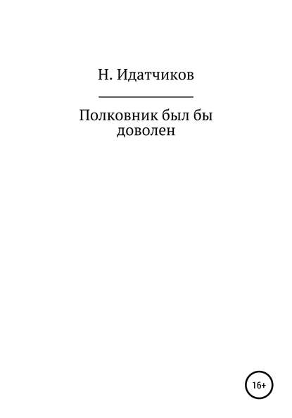 Полковник был бы доволен - Николай ИДАТЧИКОВ