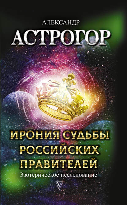 Ирония судьбы российских правителей. Эзотерическое исследование — Александр Астрогор