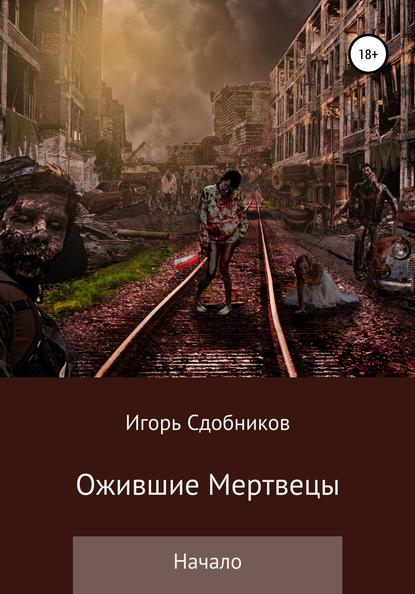 Ожившие мертвецы. Начало — Игорь Александрович Сдобников