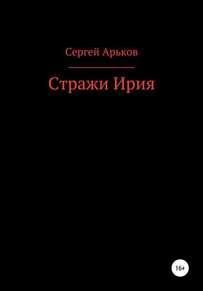 Стражи Ирия - Сергей Александрович Арьков