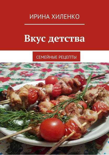 Вкус детства. Семейные рецепты — Ирина Хиленко