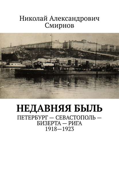 НЕДавняя быль. Петербург – Севастополь – Бизерта – Рига. 1917—1923 - Николай Александрович Смирнов