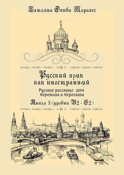 Русский язык как иностранный. Русские рассказы для перевода и пересказа. Книга 3 (уровни В2—С2) — Татьяна Олива Моралес