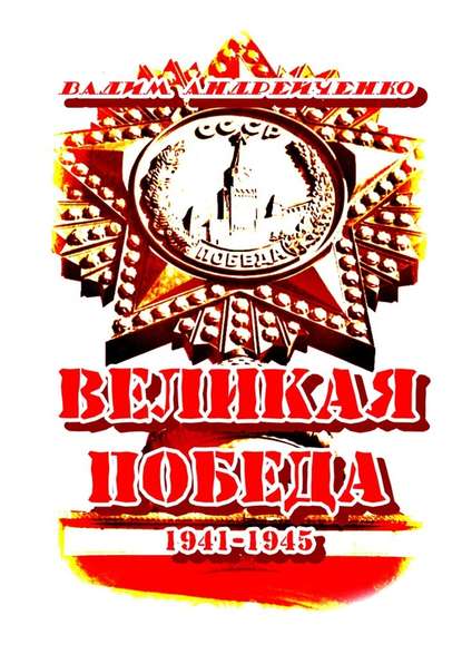 Великая Победа. 1941 – 1945 - Вадим Андрейченко