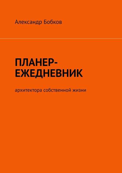 Планер-ежедневник архитектора собственной жизни — Александр Бобков