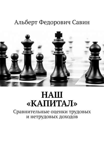 Наш «Капитал». Сравнительные оценки трудовых и нетрудовых доходов - Альберт Федорович Савин