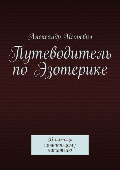 Путеводитель по Эзотерике. В помощь начинающему читателю — Александр Игоревич