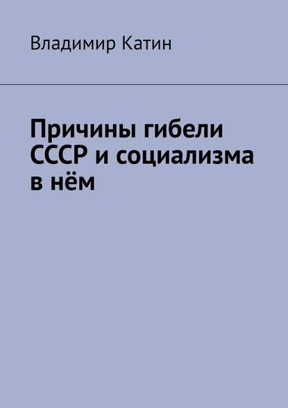 Причины гибели СССР и социализма в нём - Владимир Сергеевич Катин