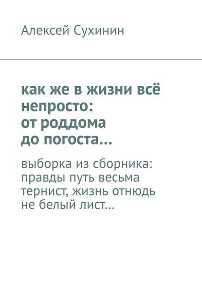 как же в жизни всё непросто: от роддома до погоста… выборка из сборника: правды путь весьма тернист, жизнь отнюдь не белый лист… - Алексей Викторович Сухинин