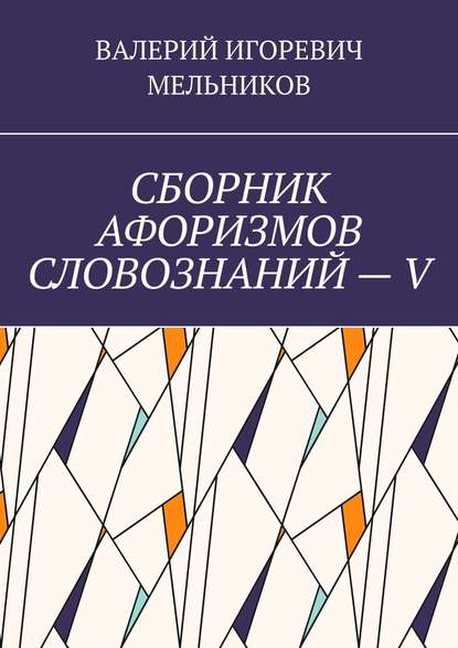 СБОРНИК АФОРИЗМОВ СЛОВОЗНАНИЙ – V - Валерий Игоревич Мельников