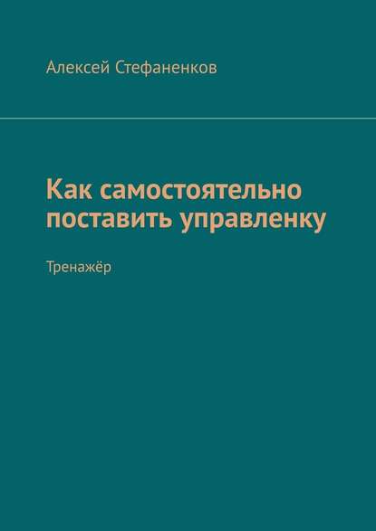 Как самостоятельно поставить управленку. Тренажёр - Алексей Стефаненков