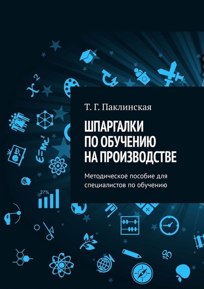 Шпаргалки по обучению на производстве. Методическое пособие для специалистов по обучению - Татьяна Паклинская