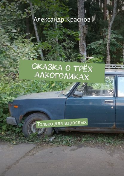 Сказка о трёх алкоголиках. Только для взрослых — Александр Краснов