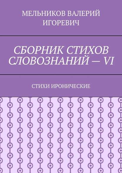 СБОРНИК СТИХОВ СЛОВОЗНАНИЙ – VI. СТИХИ ИРОНИЧЕСКИЕ - Валерий Игоревич Мельников