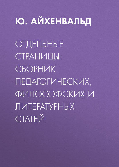 Отдельные страницы: сборник педагогических, философских и литературных статей — Ю. Айхенвальд