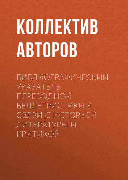 Библиографический указатель переводной беллетристики в связи с историей литературы и критикой - Коллектив авторов