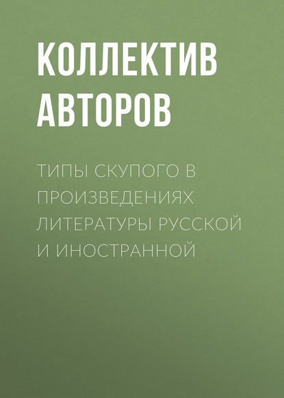 Типы скупого в произведениях литературы русской и иностранной — Коллектив авторов