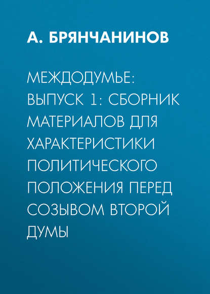 Междодумье: Выпуск 1: сборник материалов для характеристики политического положения перед созывом второй Думы - А. Брянчанинов