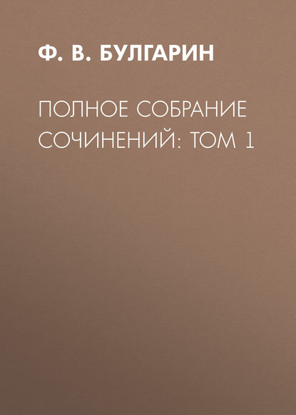 Полное собрание сочинений: Том 1 - Ф. В. Булгарин