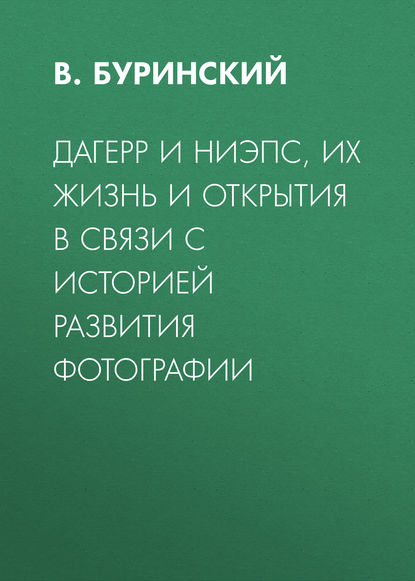 Дагерр и Ниэпс, их жизнь и открытия в связи с историей развития фотографии - В. Буринский