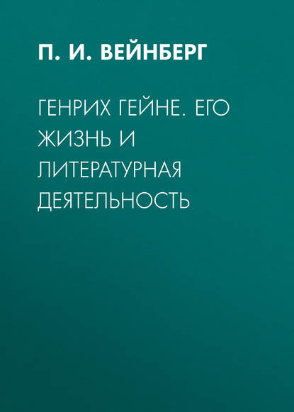 Генрих Гейне. Его жизнь и литературная деятельность - П. И. Вейнберг