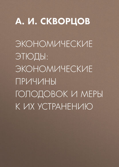 Экономические этюды: экономические причины голодовок и меры к их устранению - А. И. Скворцов