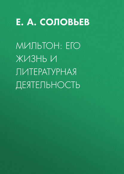 Мильтон: его жизнь и литературная деятельность - Е.А. Соловьев