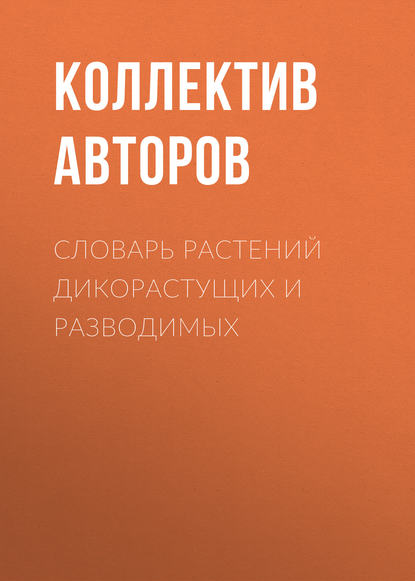 Словарь растений дикорастущих и разводимых - Коллектив авторов