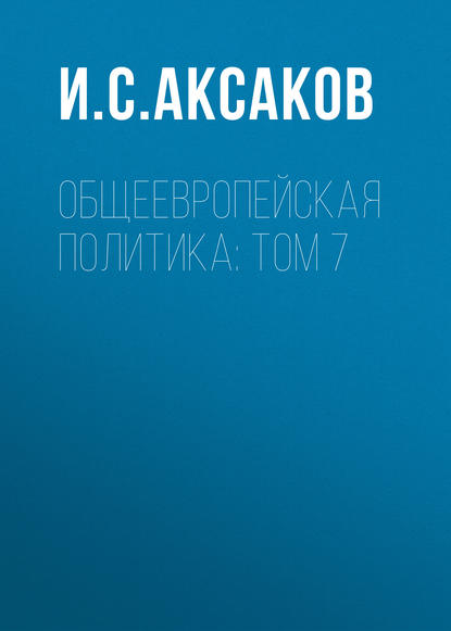 Общеевропейская политика: Том 7 - И. С. Аксаков