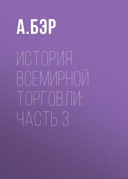 История всемирной торговли: Часть 3 - А. Бэр