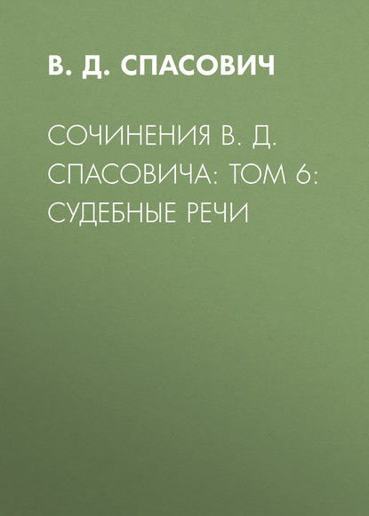 Сочинения В. Д. Спасовича: Том 6: Судебные речи - В.Д. Спасович