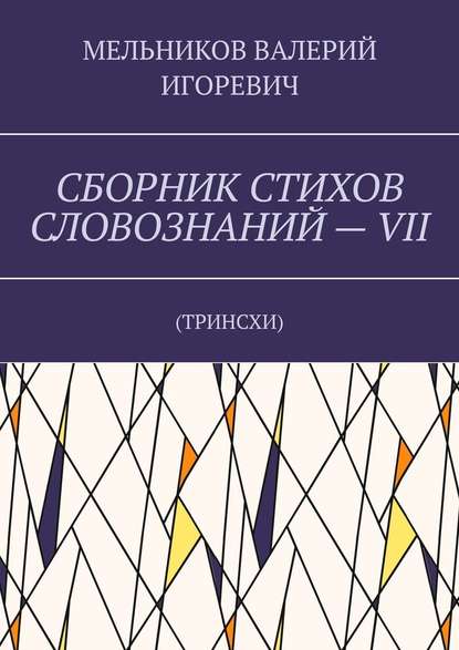 СБОРНИК СТИХОВ СЛОВОЗНАНИЙ – VII. ТРИНСХИ — Валерий Игоревич Мельников