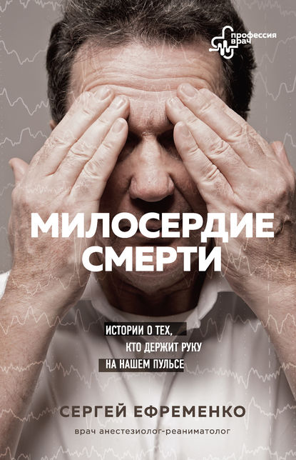 Милосердие смерти. Истории о тех, кто держит руку на нашем пульсе - Сергей Ефременко