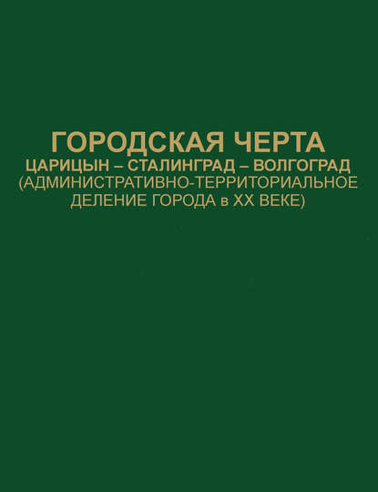 Городская черта. Царицын-Сталинград-Волгоград (административно-территориальное деление города в ХХ веке). Документы и материалы - Сборник