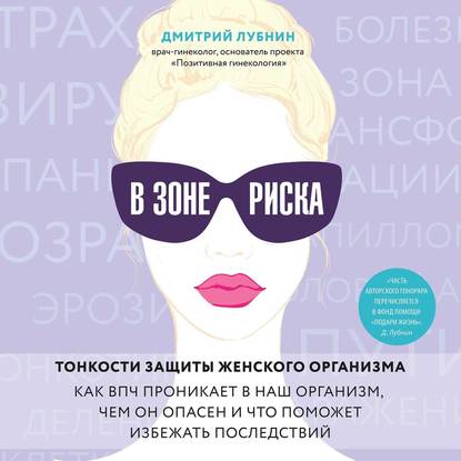 В зоне риска. Тонкости защиты женского организма. Как ВПЧ проникает в наш организм, чем он опасен и что поможет избежать последствий - Дмитрий Лубнин