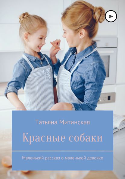 Красные собаки. Маленький рассказ о маленькой девочке - Татьяна Сергеевна Митинская