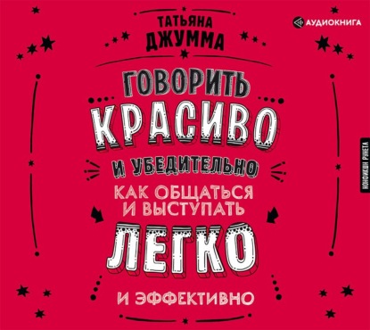 Говорить красиво и убедительно. Как общаться и выступать легко и эффективно - Татьяна Владимировна Джумма