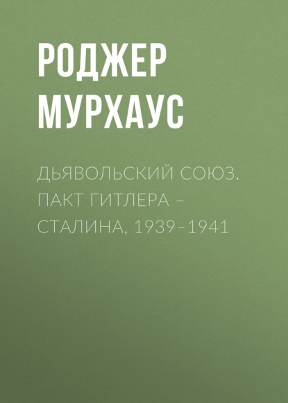 Дьявольский союз. Пакт Гитлера – Сталина, 1939–1941 — Роджер Мурхаус