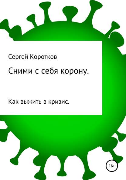 Сними с себя корону. Как выжить в кризис - Сергей Коротков