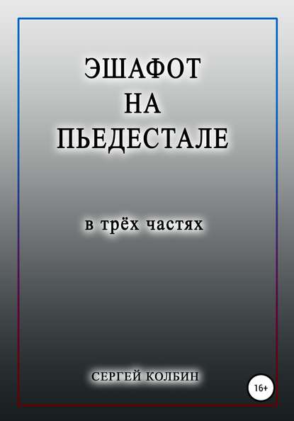 Эшафот на пьедестале. В трёх частях - Сергей Борисович Колбин