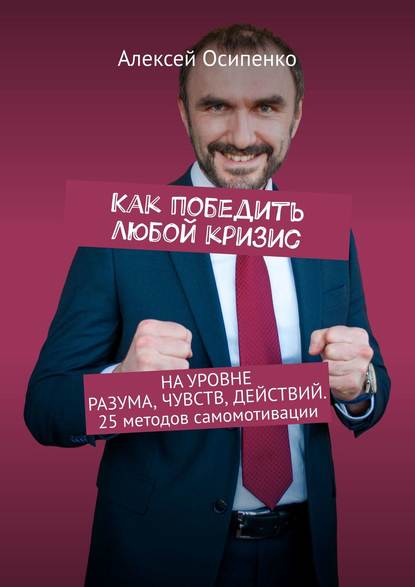 Как победить любой кризис. На уровне разума, чувств, действий. 25 методов самомотивации — Алексей Осипенко