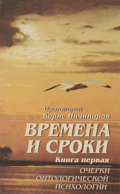 Времена и сроки. Книга первая. Очерки онтологической психологии - Протоиерей Борис Ничипоров