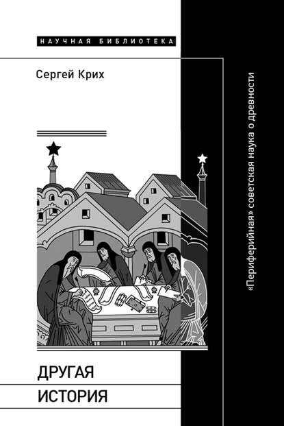 Другая история. «Периферийная» советская наука о древности - Сергей Крих