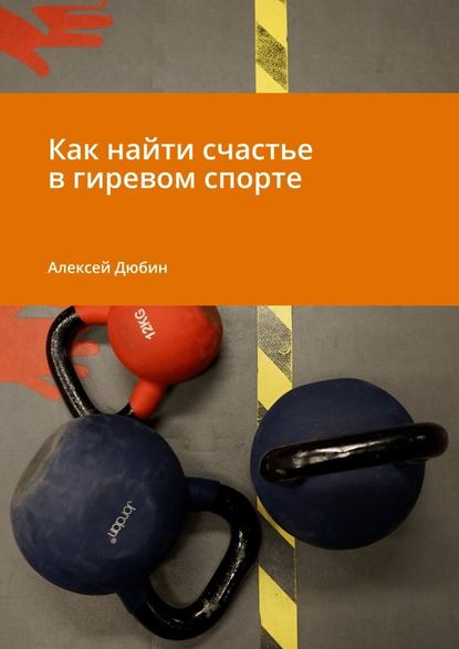 Как найти счастье в гиревом спорте - Алексей Дюбин