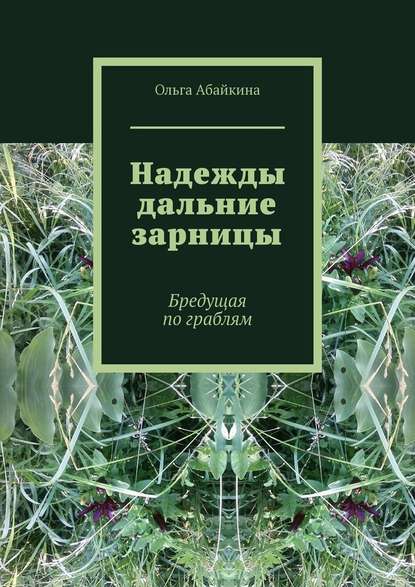 Надежды дальние зарницы. Бредущая по граблям - Ольга Абайкина